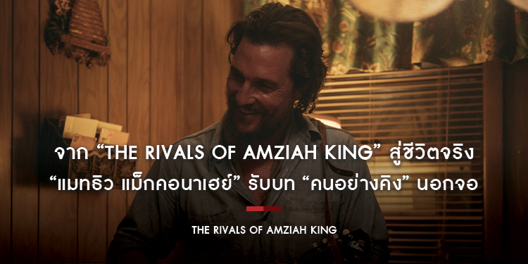“The Rivals of Amziah King” สู่ชีวิตจริง “แมทธิว แม็กคอนาเฮย์” รับบท “คนอย่างคิง” นอกจอ ก่อตั้งมูลนิธิ Just Keep Livin กับภารกิจจุด “กองไฟแห่งโอกาส”